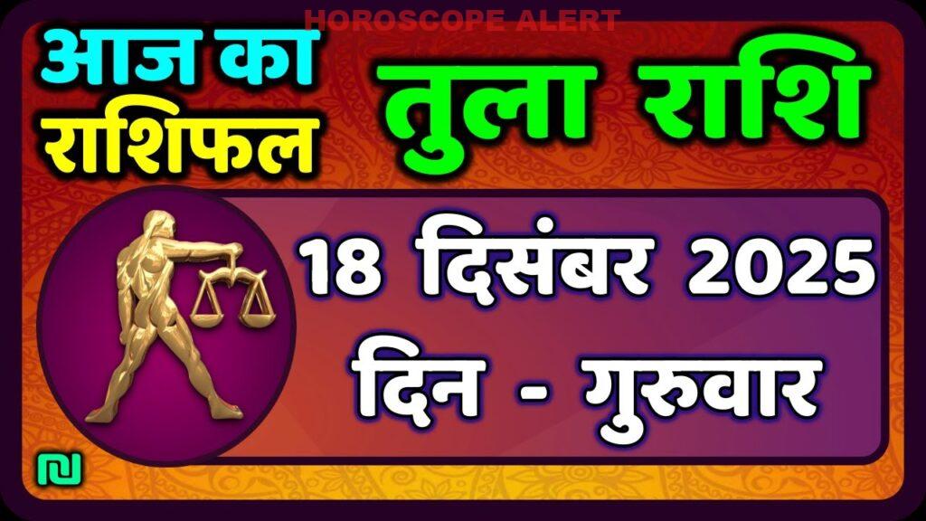तुला राशि 18 दिसंबर 2025: आज का राशिफल और भविष्यवाणियाँ | Tula Rashi Horoscope 2025
